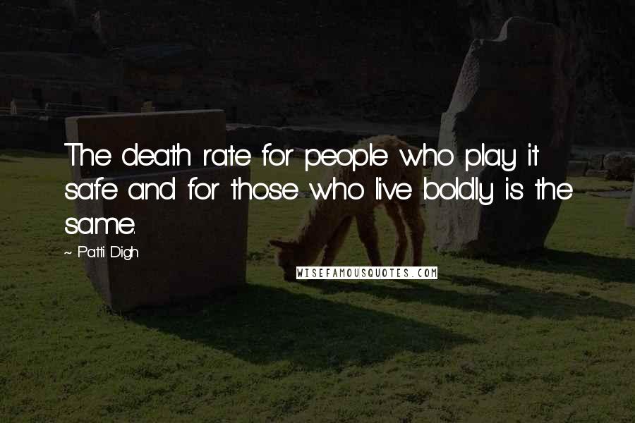 Patti Digh Quotes: The death rate for people who play it safe and for those who live boldly is the same.