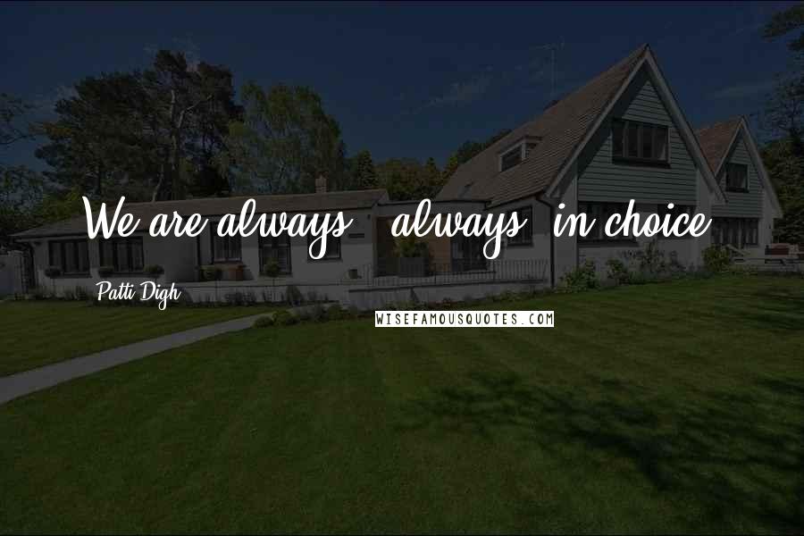 Patti Digh Quotes: We are always - always- in choice.