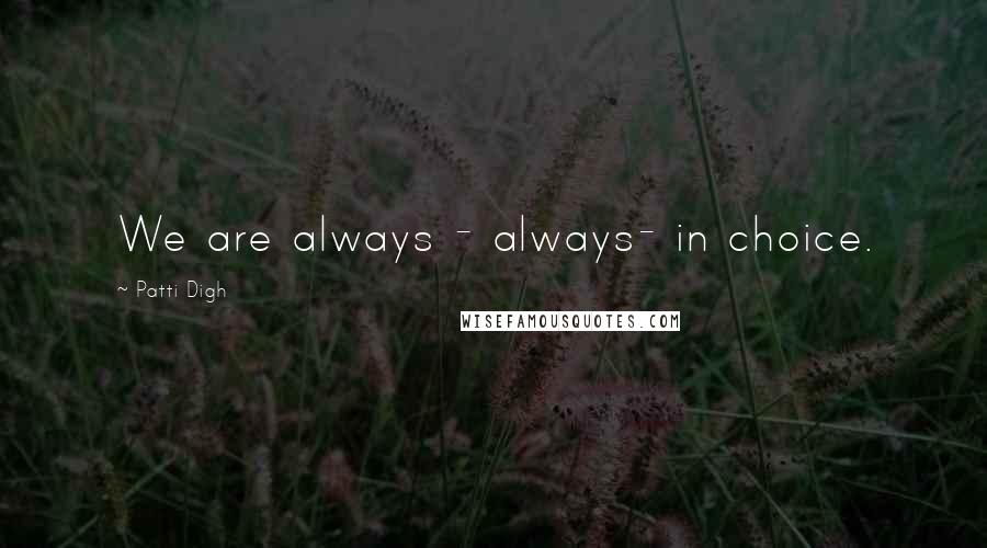 Patti Digh Quotes: We are always - always- in choice.