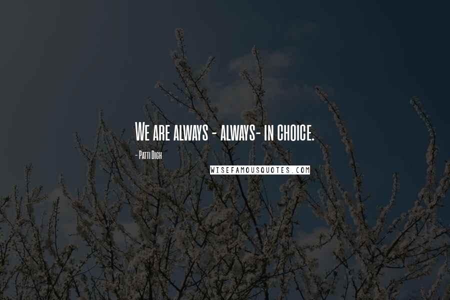 Patti Digh Quotes: We are always - always- in choice.