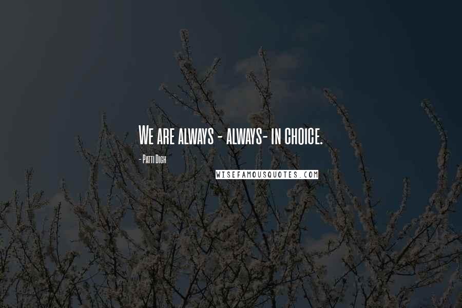 Patti Digh Quotes: We are always - always- in choice.