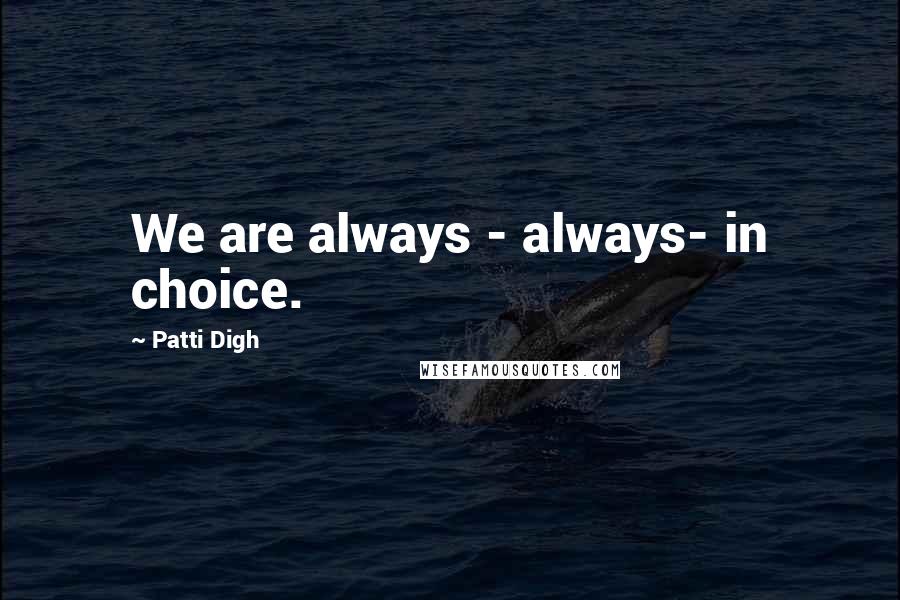 Patti Digh Quotes: We are always - always- in choice.