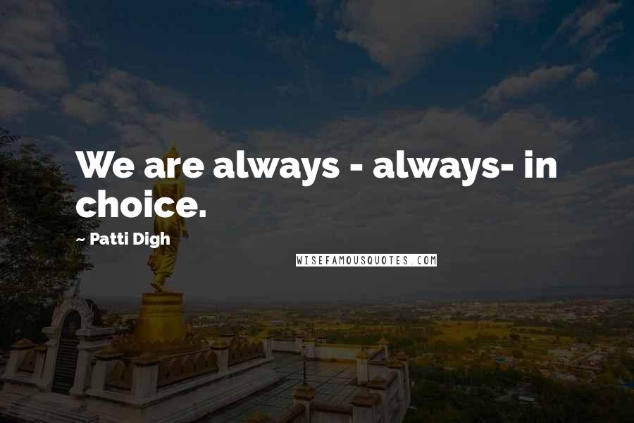 Patti Digh Quotes: We are always - always- in choice.