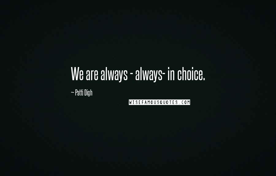 Patti Digh Quotes: We are always - always- in choice.