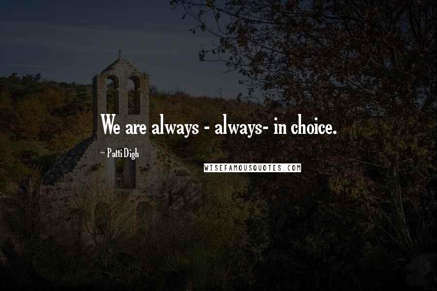 Patti Digh Quotes: We are always - always- in choice.