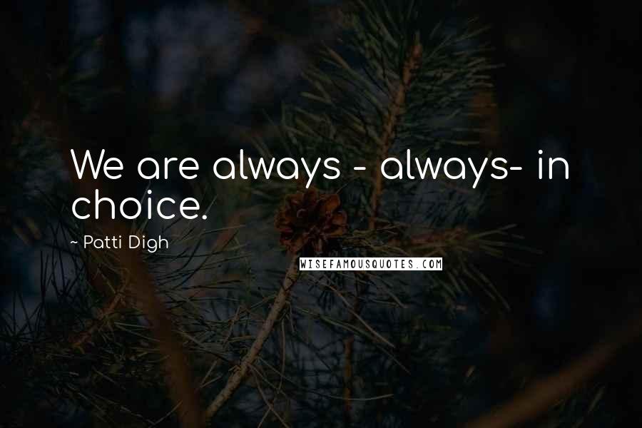 Patti Digh Quotes: We are always - always- in choice.