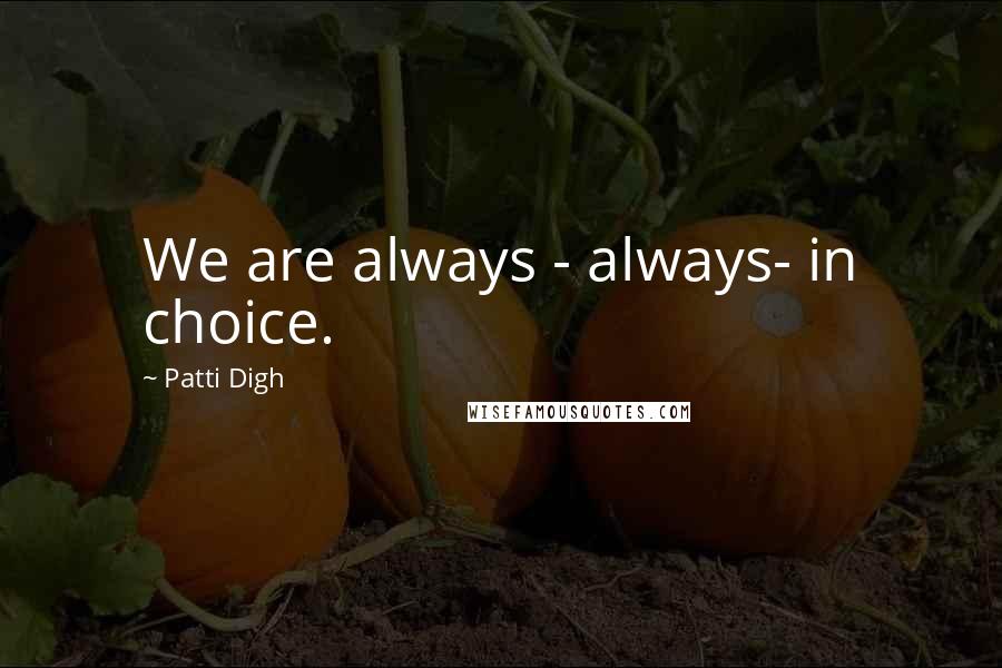 Patti Digh Quotes: We are always - always- in choice.