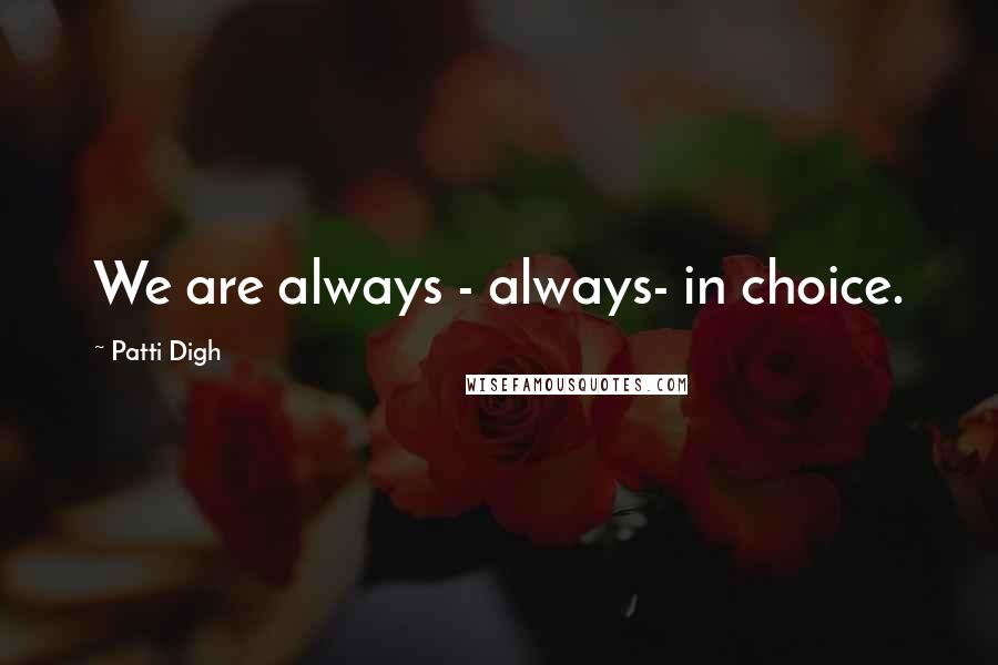 Patti Digh Quotes: We are always - always- in choice.