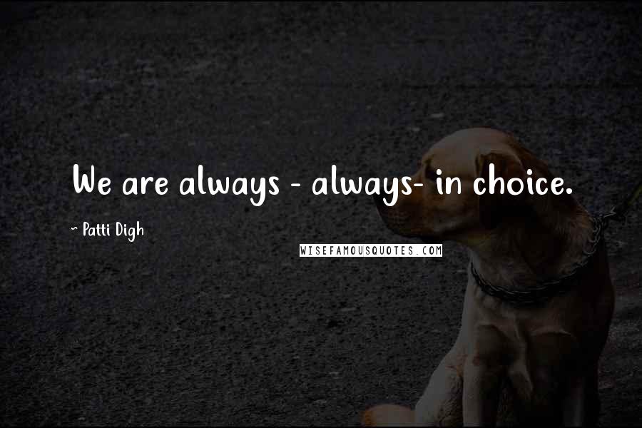 Patti Digh Quotes: We are always - always- in choice.