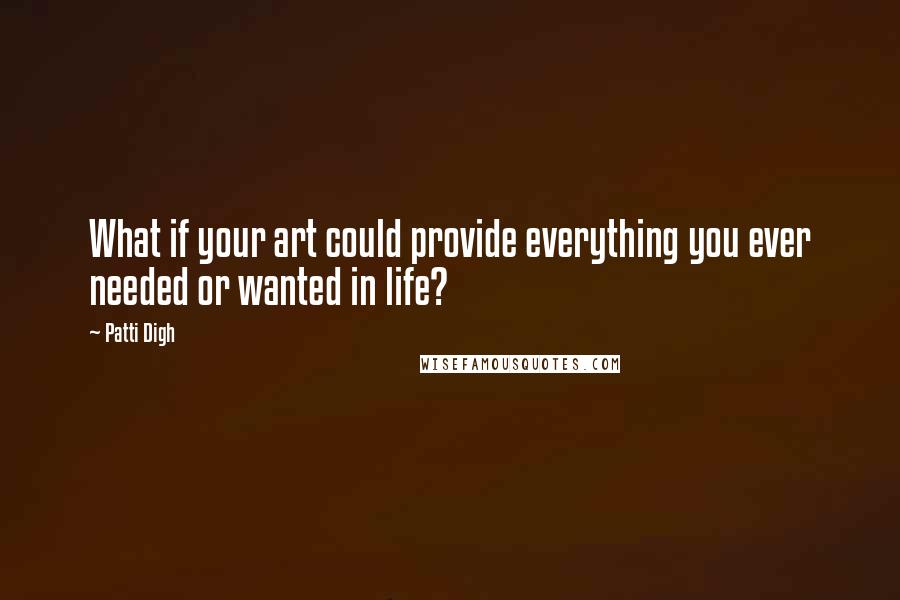 Patti Digh Quotes: What if your art could provide everything you ever needed or wanted in life?