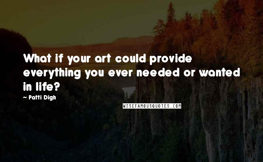 Patti Digh Quotes: What if your art could provide everything you ever needed or wanted in life?