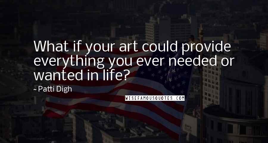 Patti Digh Quotes: What if your art could provide everything you ever needed or wanted in life?