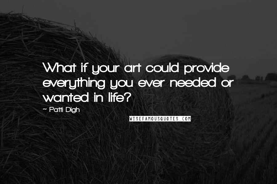 Patti Digh Quotes: What if your art could provide everything you ever needed or wanted in life?