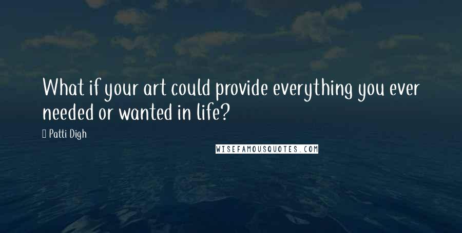 Patti Digh Quotes: What if your art could provide everything you ever needed or wanted in life?