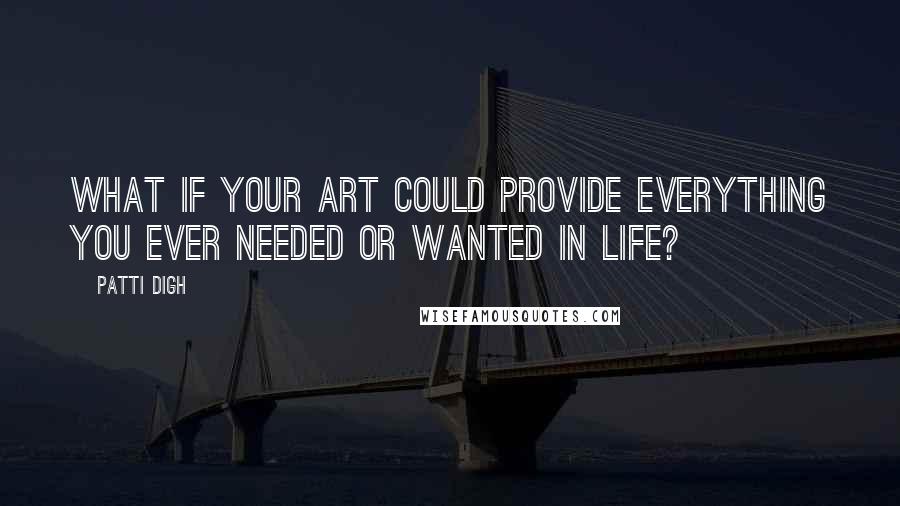 Patti Digh Quotes: What if your art could provide everything you ever needed or wanted in life?