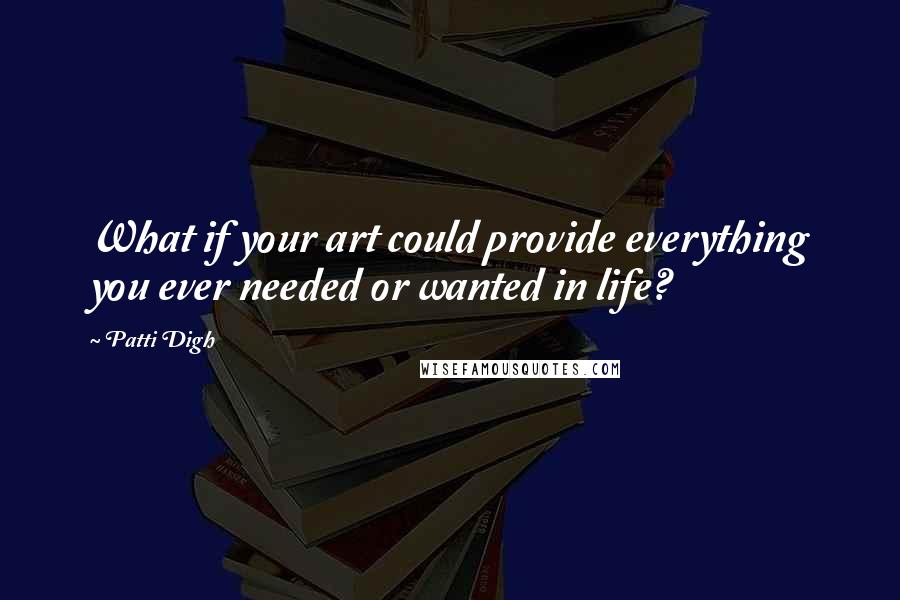 Patti Digh Quotes: What if your art could provide everything you ever needed or wanted in life?