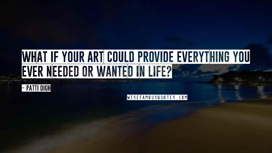 Patti Digh Quotes: What if your art could provide everything you ever needed or wanted in life?