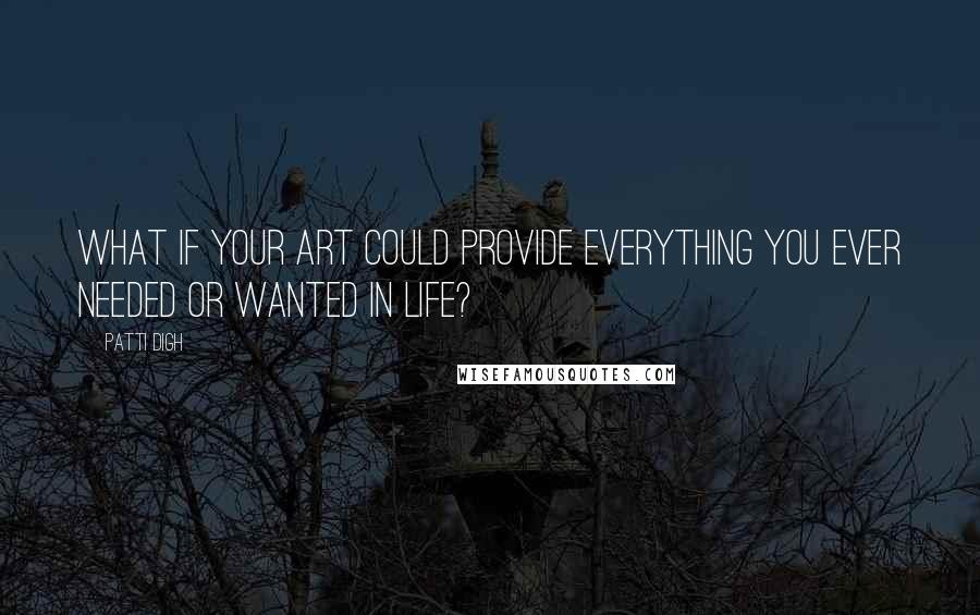 Patti Digh Quotes: What if your art could provide everything you ever needed or wanted in life?