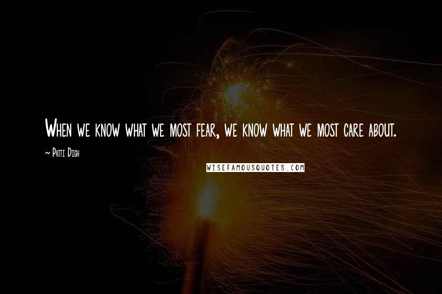 Patti Digh Quotes: When we know what we most fear, we know what we most care about.