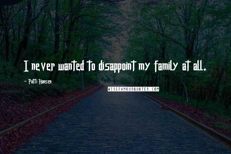 Patti Hansen Quotes: I never wanted to disappoint my family at all.