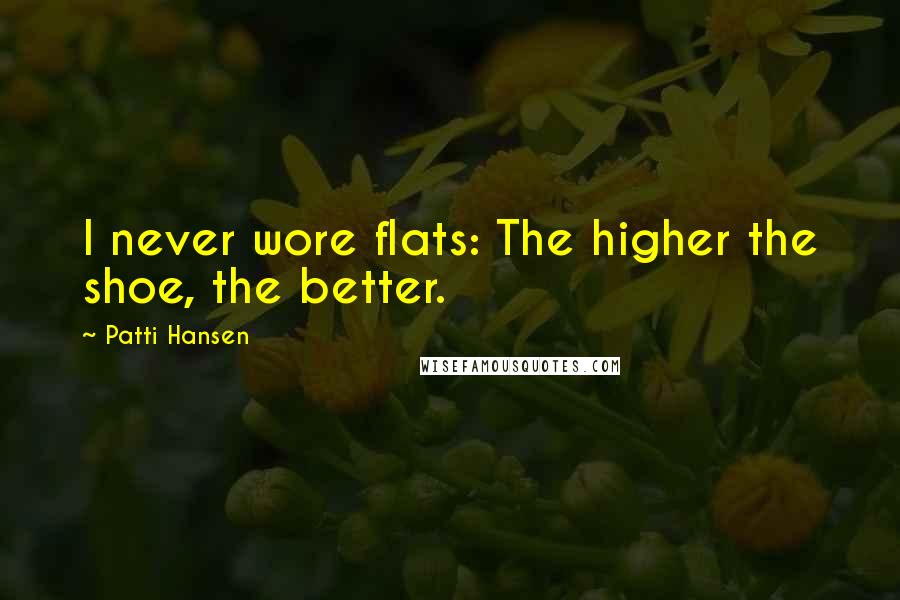 Patti Hansen Quotes: I never wore flats: The higher the shoe, the better.