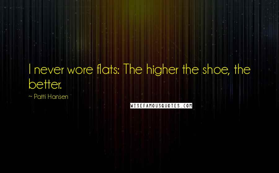 Patti Hansen Quotes: I never wore flats: The higher the shoe, the better.