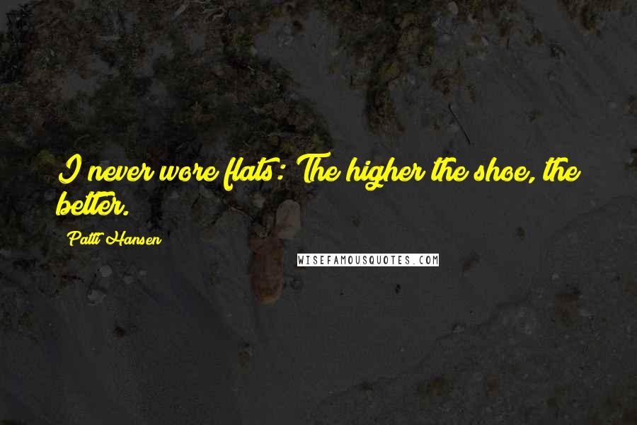 Patti Hansen Quotes: I never wore flats: The higher the shoe, the better.