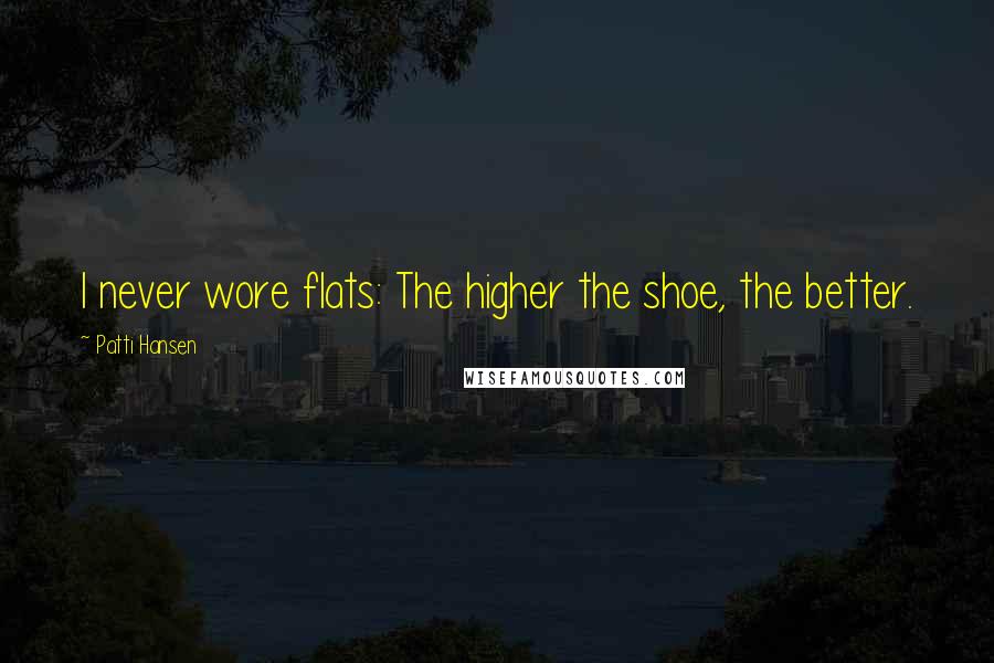 Patti Hansen Quotes: I never wore flats: The higher the shoe, the better.