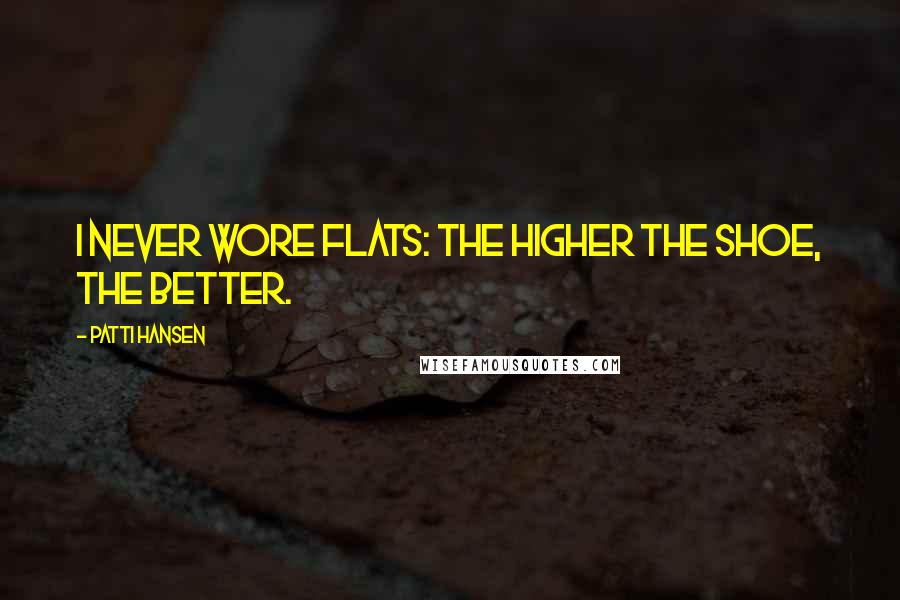 Patti Hansen Quotes: I never wore flats: The higher the shoe, the better.