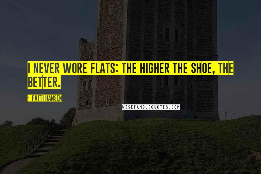 Patti Hansen Quotes: I never wore flats: The higher the shoe, the better.
