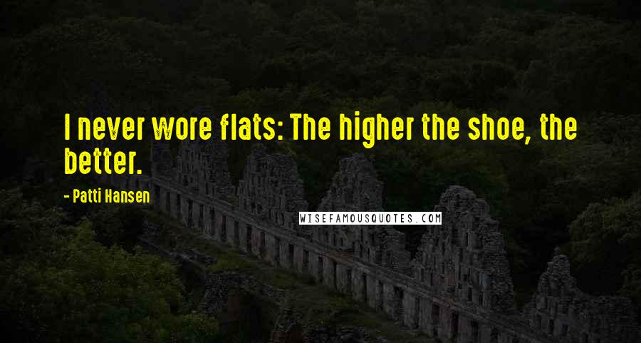 Patti Hansen Quotes: I never wore flats: The higher the shoe, the better.