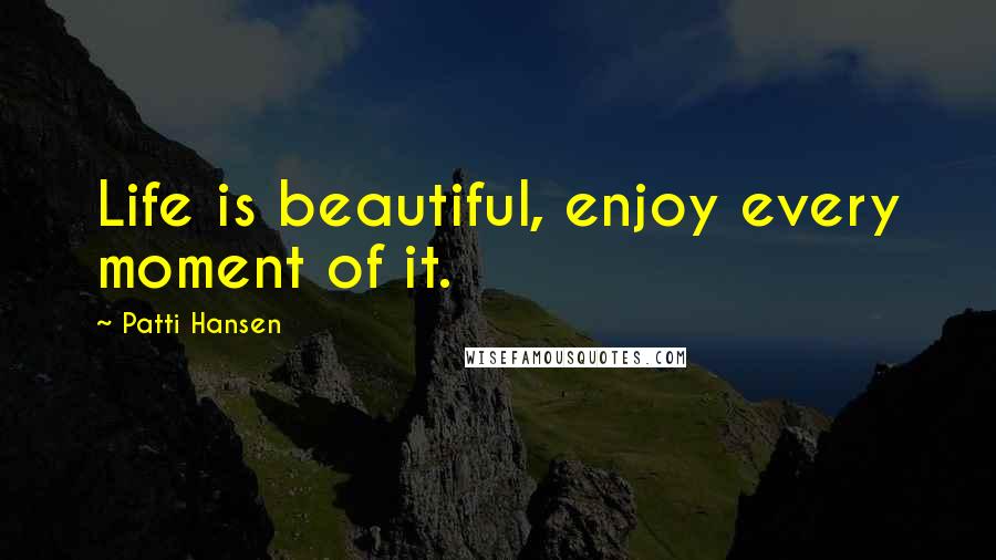 Patti Hansen Quotes: Life is beautiful, enjoy every moment of it.