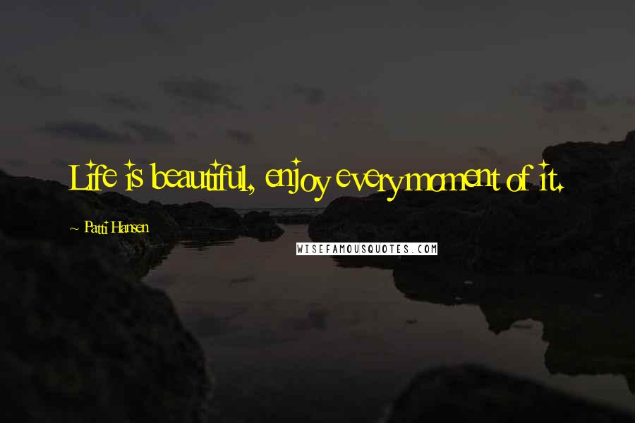 Patti Hansen Quotes: Life is beautiful, enjoy every moment of it.