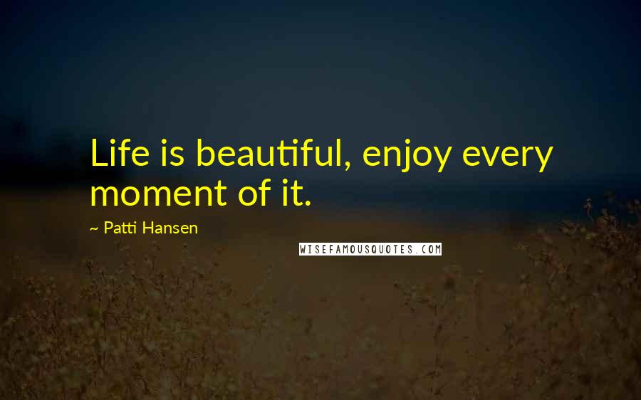 Patti Hansen Quotes: Life is beautiful, enjoy every moment of it.