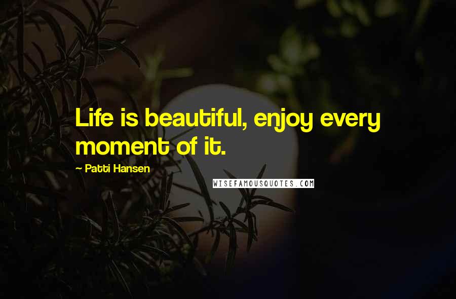 Patti Hansen Quotes: Life is beautiful, enjoy every moment of it.