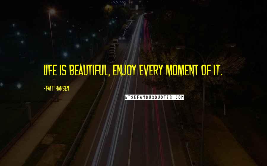Patti Hansen Quotes: Life is beautiful, enjoy every moment of it.