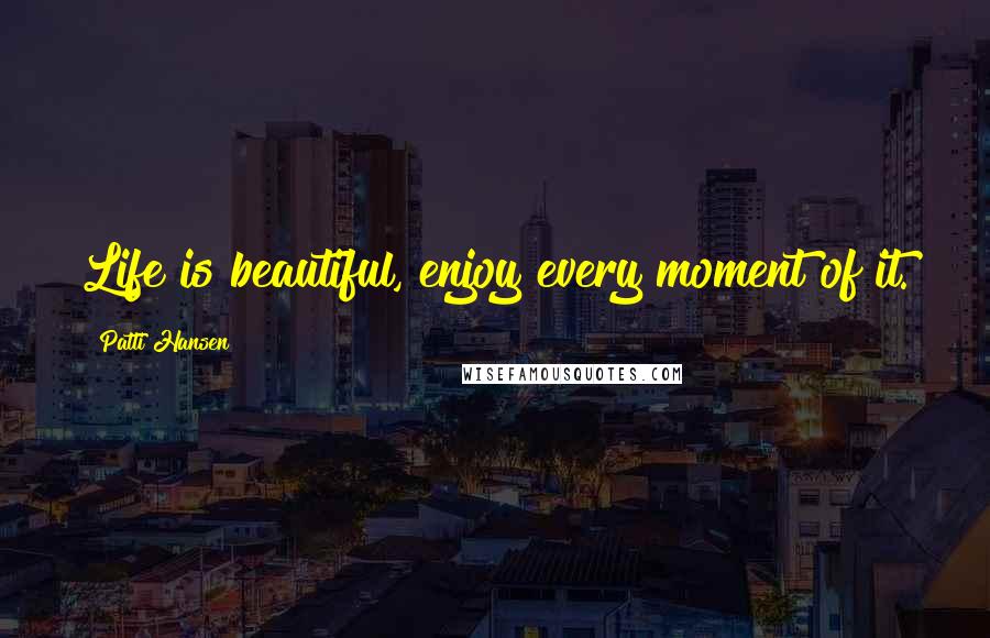 Patti Hansen Quotes: Life is beautiful, enjoy every moment of it.