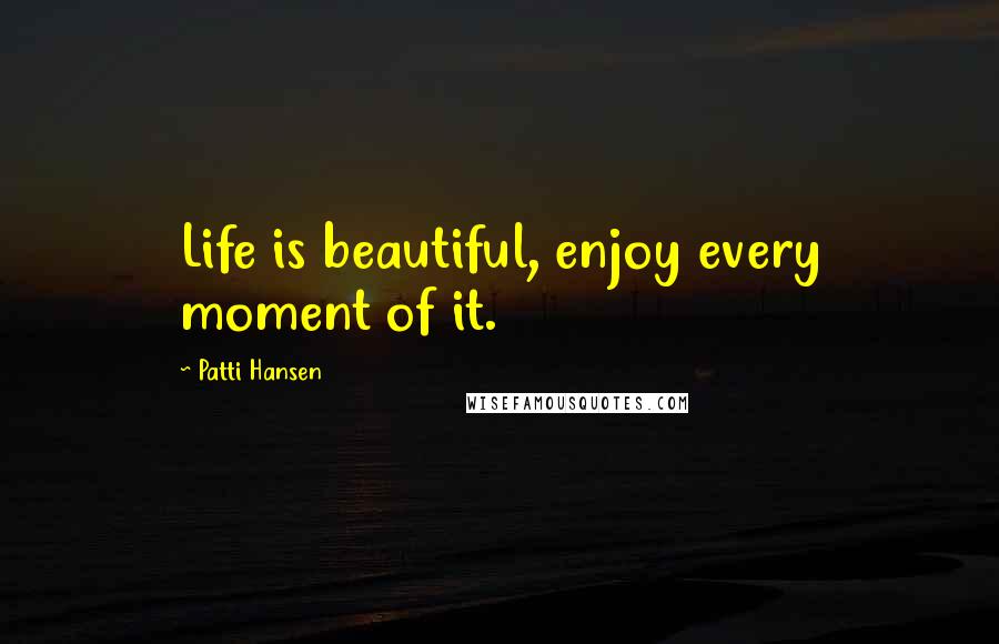 Patti Hansen Quotes: Life is beautiful, enjoy every moment of it.