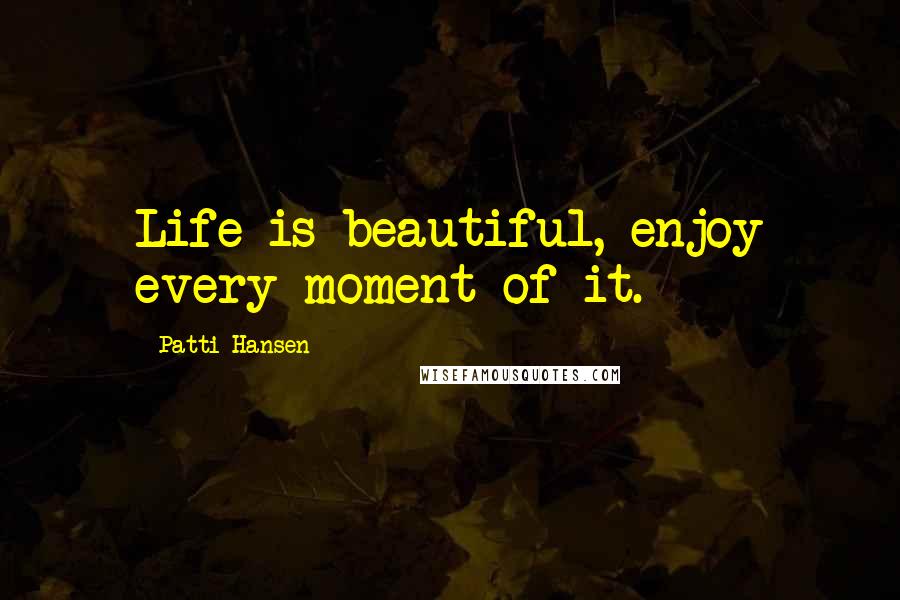 Patti Hansen Quotes: Life is beautiful, enjoy every moment of it.