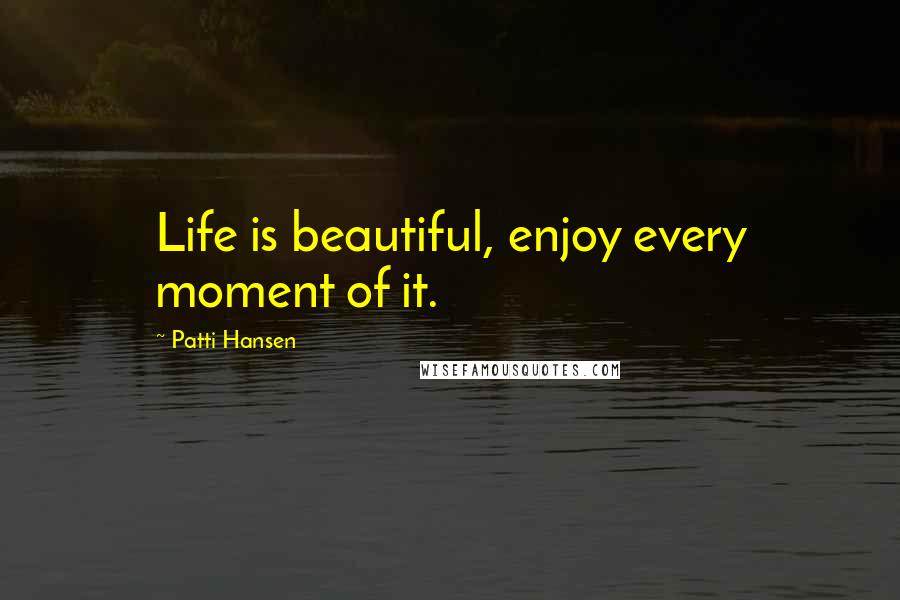 Patti Hansen Quotes: Life is beautiful, enjoy every moment of it.