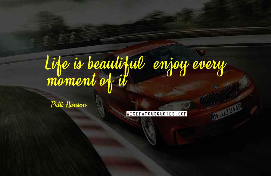 Patti Hansen Quotes: Life is beautiful, enjoy every moment of it.