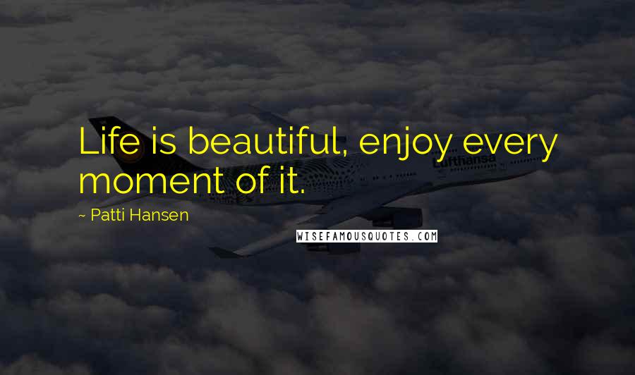 Patti Hansen Quotes: Life is beautiful, enjoy every moment of it.