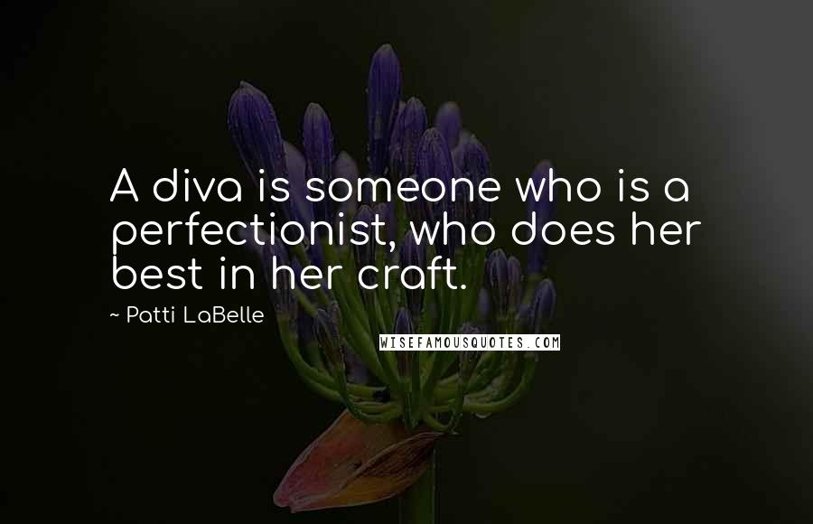 Patti LaBelle Quotes: A diva is someone who is a perfectionist, who does her best in her craft.