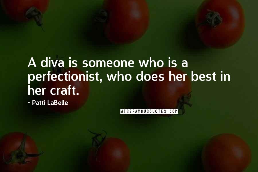 Patti LaBelle Quotes: A diva is someone who is a perfectionist, who does her best in her craft.
