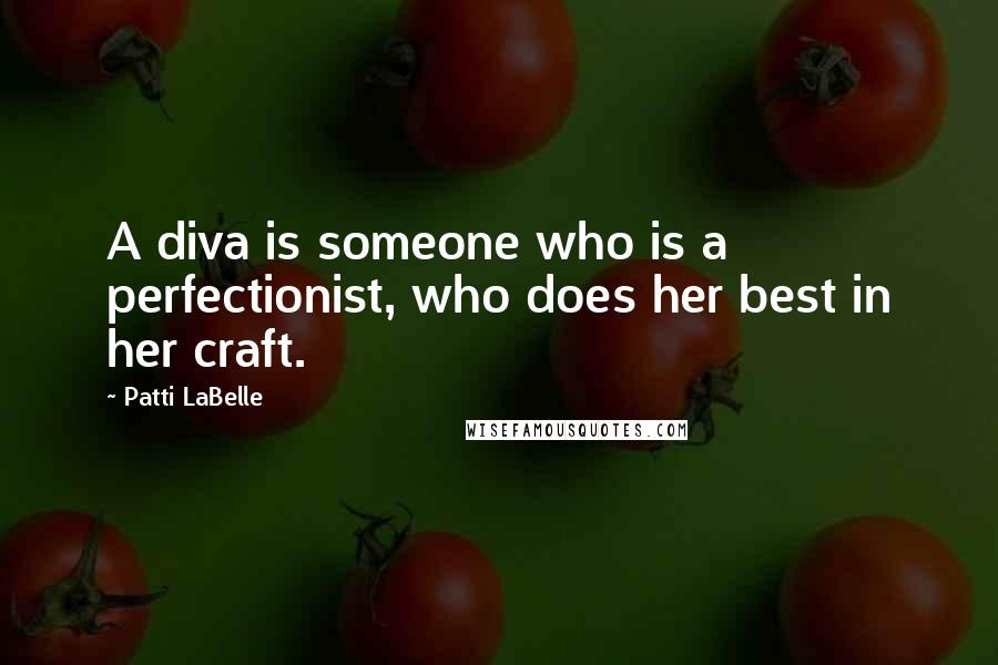 Patti LaBelle Quotes: A diva is someone who is a perfectionist, who does her best in her craft.