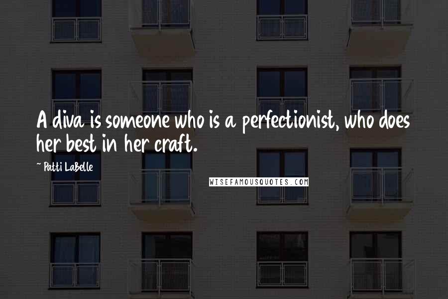 Patti LaBelle Quotes: A diva is someone who is a perfectionist, who does her best in her craft.