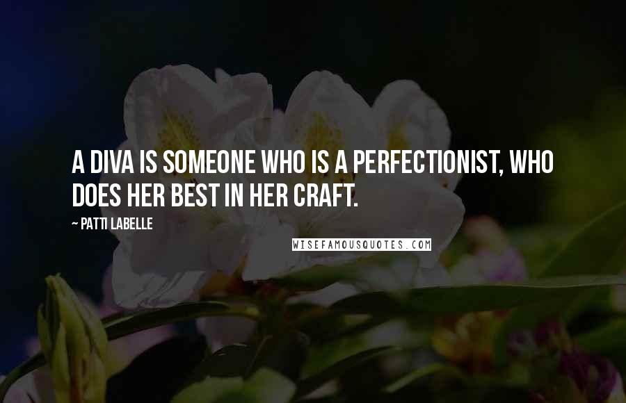 Patti LaBelle Quotes: A diva is someone who is a perfectionist, who does her best in her craft.