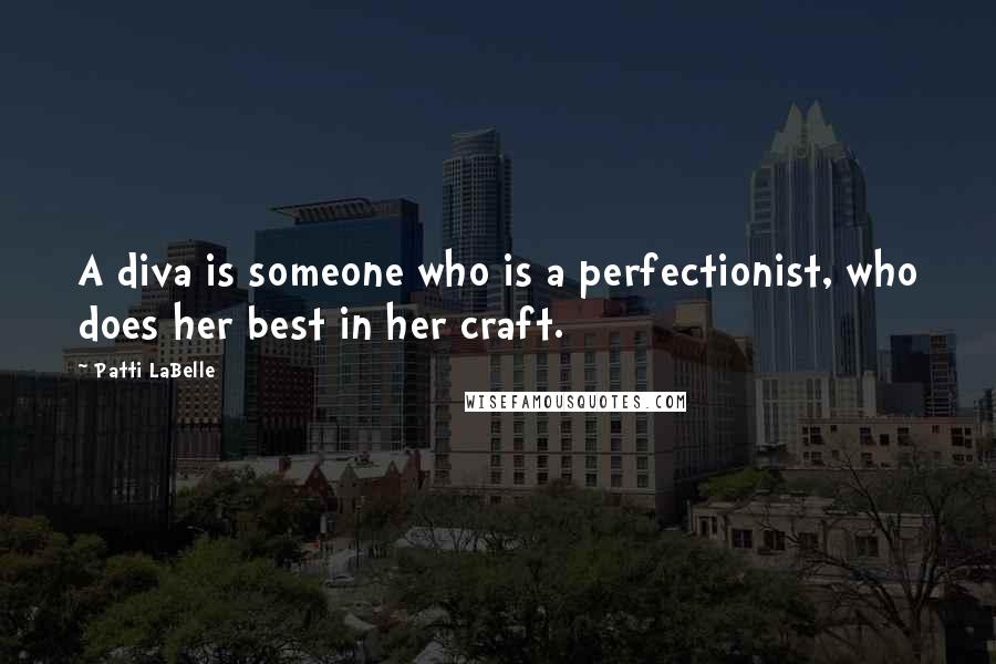 Patti LaBelle Quotes: A diva is someone who is a perfectionist, who does her best in her craft.