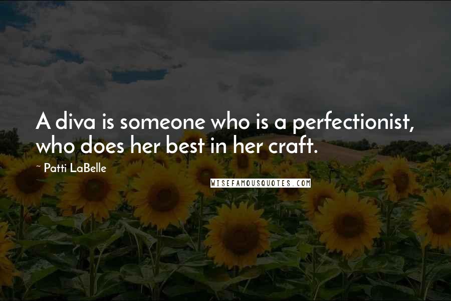 Patti LaBelle Quotes: A diva is someone who is a perfectionist, who does her best in her craft.