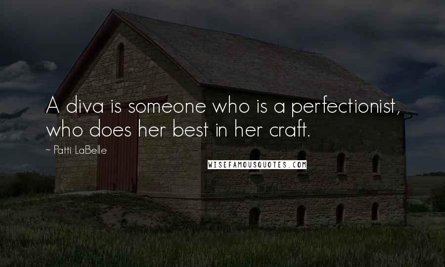 Patti LaBelle Quotes: A diva is someone who is a perfectionist, who does her best in her craft.